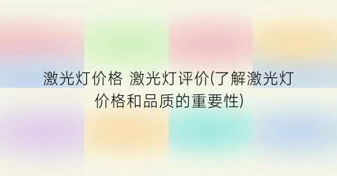 激光灯价格 激光灯评价(了解激光灯价格和品质的重要性)